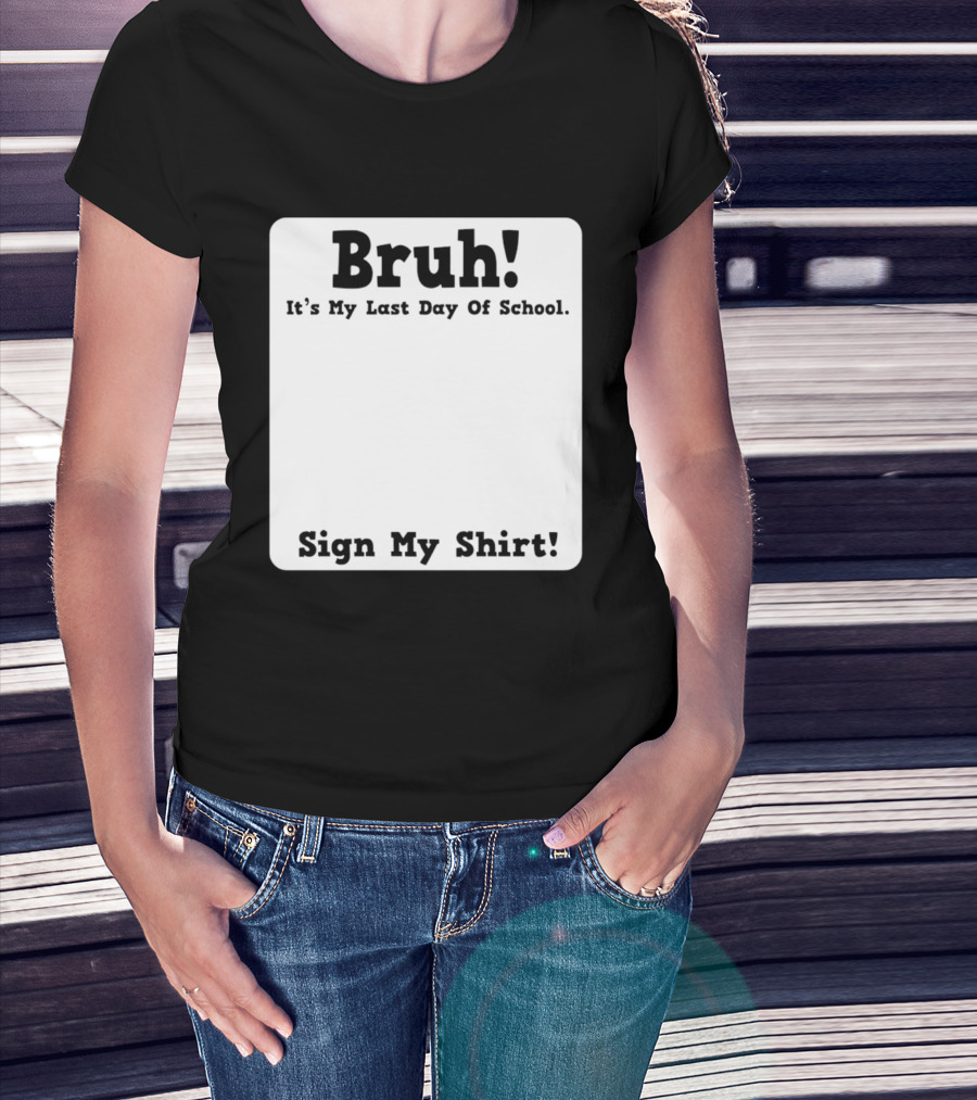 Bruh It's My Last Day Of School Sign My T-Shirt