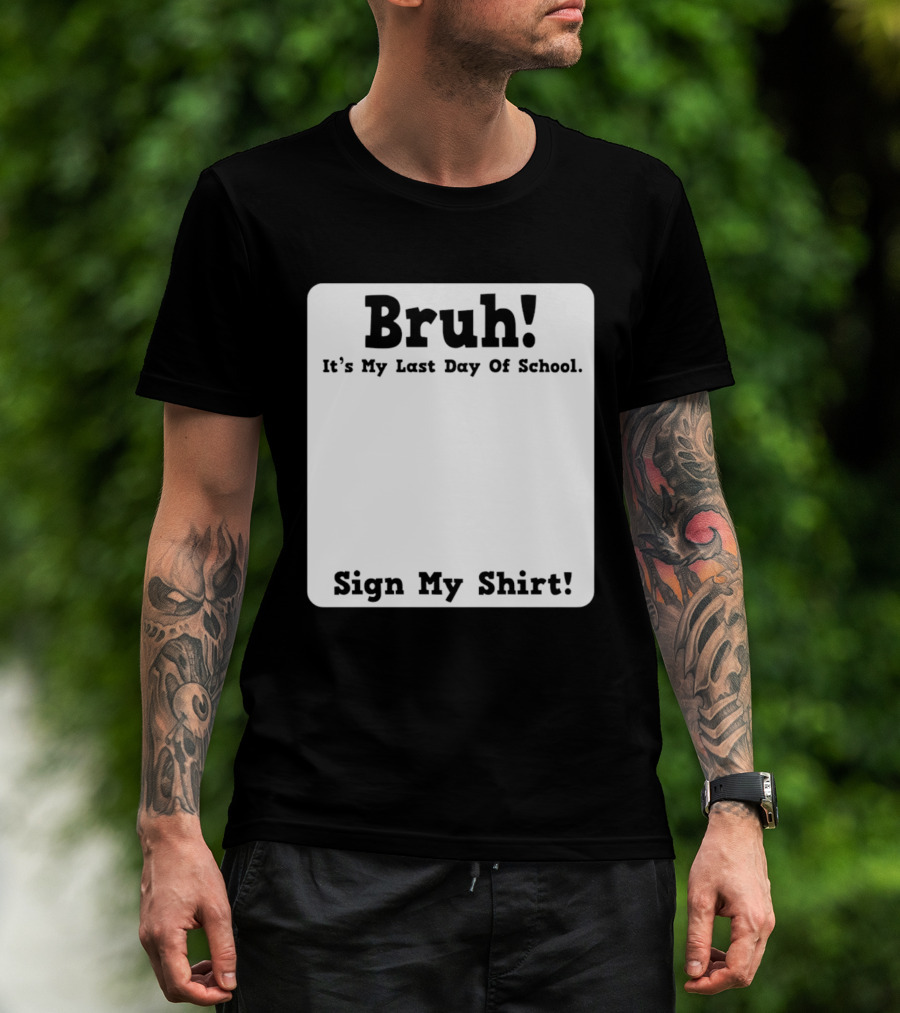 Bruh It's My Last Day Of School Sign My T-Shirt