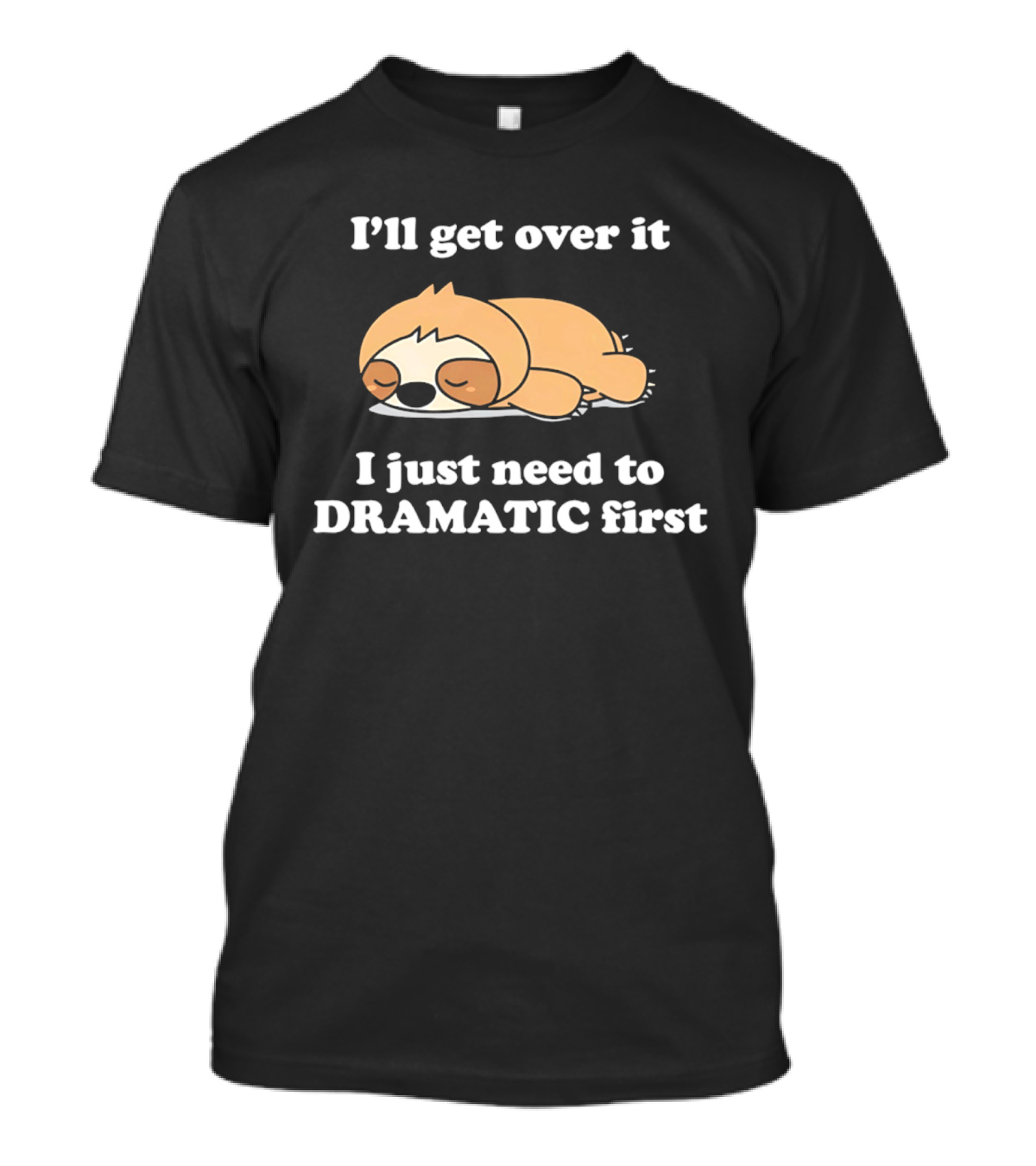 Sleeping Sloth I'll Get Over It I Just Need To Be Dramatic First T-Shirt