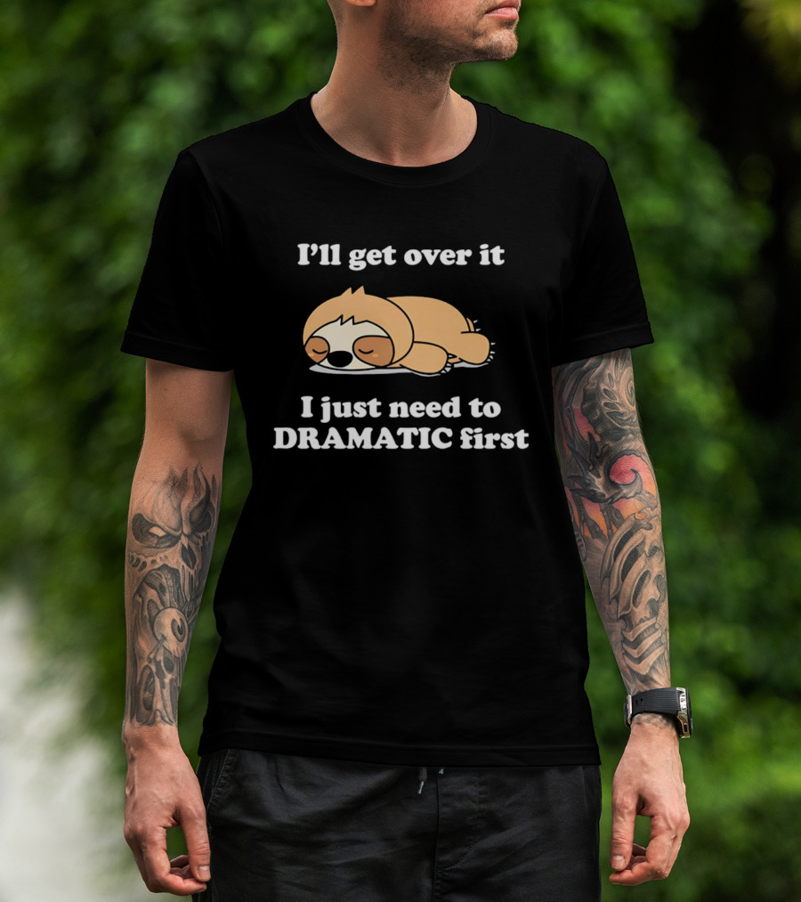 Sleeping Sloth I'll Get Over It I Just Need To Be Dramatic First T-Shirt
