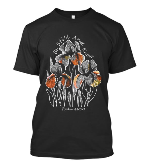 Be Still And Know Psalm 46 10 Orange Iris Floral T-Shirt