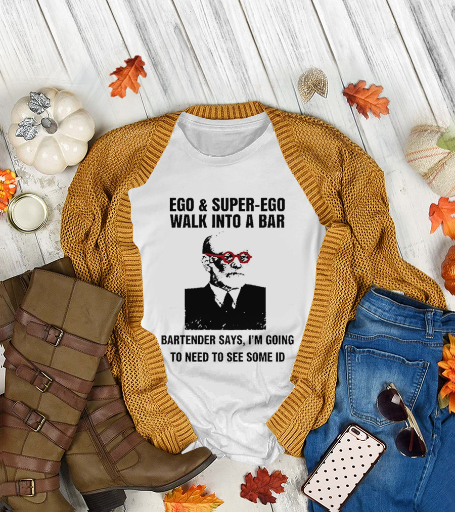 Ego and Super Ego Walk into a Bar Bartender Says I'm Going to Need to See Some ID T-Shirt