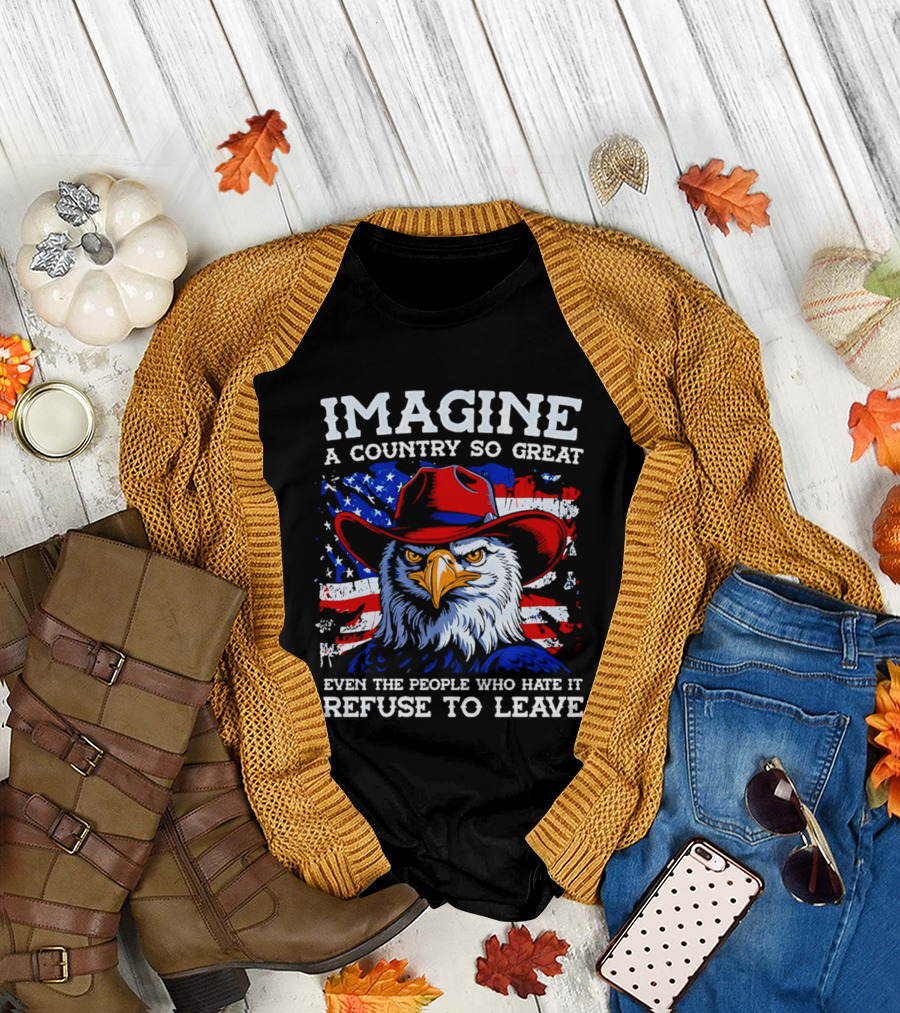 Imagine A Country So Great Even The People Who Hate It Refuse To Leave Eagle Red Cowboy Hat American Flag T-Shirt