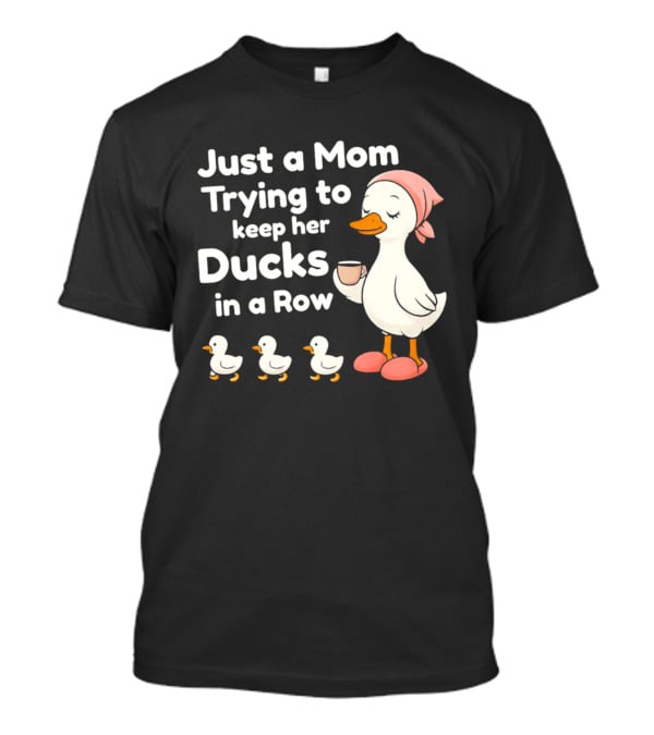 Just A Mom Trying To Keep Her Ducks In A Row With Coffee Cup And Cute Ducks T-Shirt