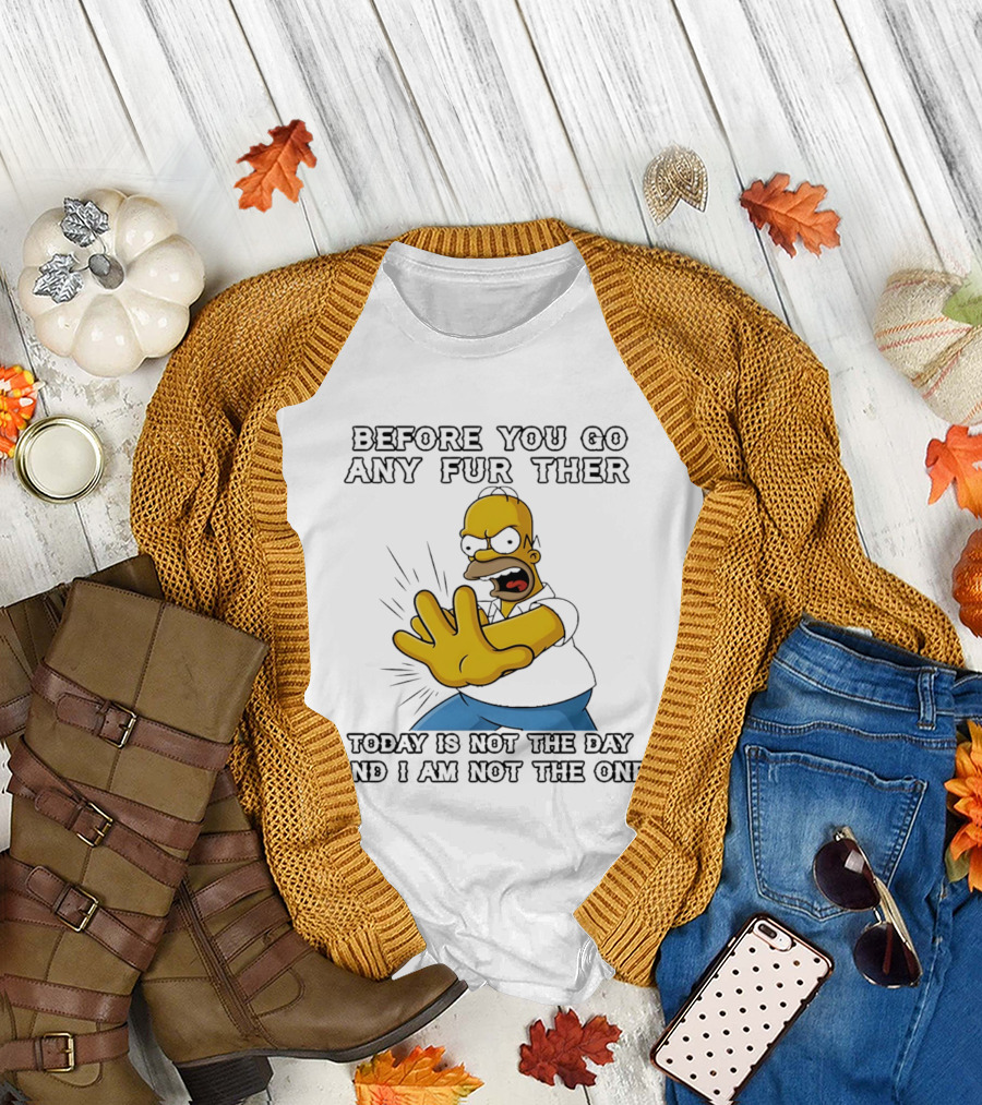 Simpsons Before You Go Any Further Today Is Not The Day And I Am Not The One Homer Simpson Pose T-Shirt