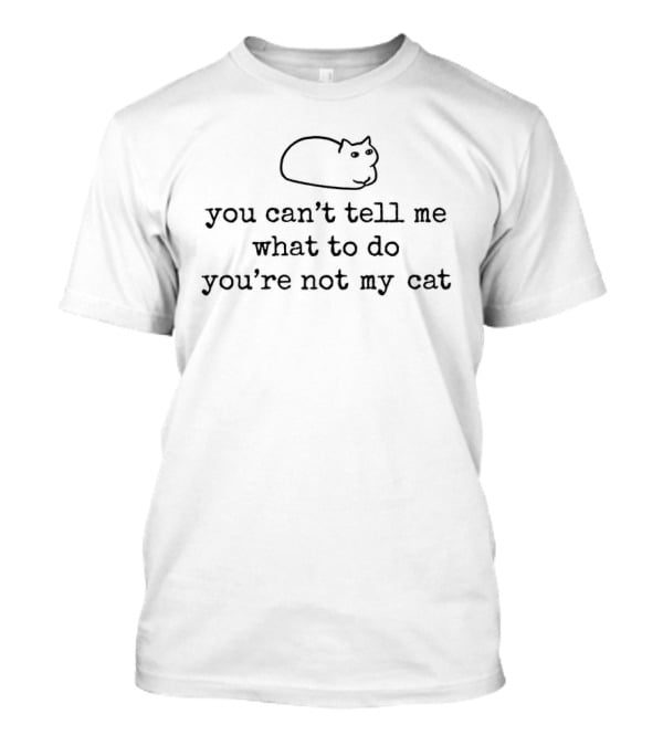 You Can't Tell Me What To Do You're Not My Cat Sassy Cat Humor T-Shirt