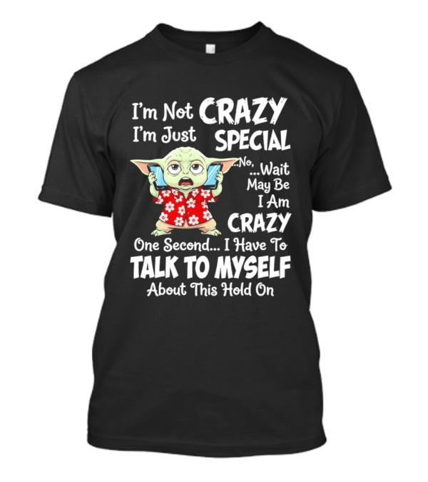 I'm Not Crazy I'm Just Special No Wait May Be I Am Crazy One Second I Have To Talk To Myself Baby Yoda T-Shirt