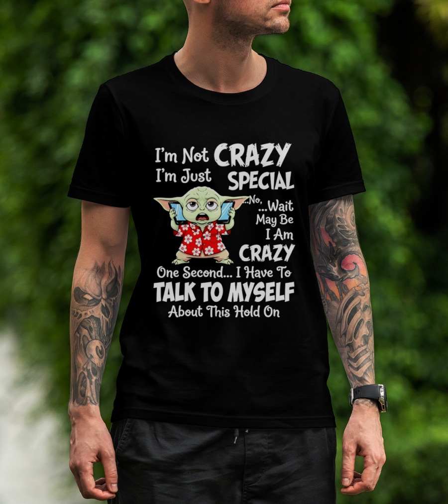 I'm Not Crazy I'm Just Special No Wait May Be I Am Crazy One Second I Have To Talk To Myself Baby Yoda T-Shirt