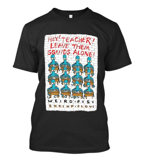 Hey Teacher Leave Them Squids Alone Weird Fish Shrimp Floyd T-Shirt
