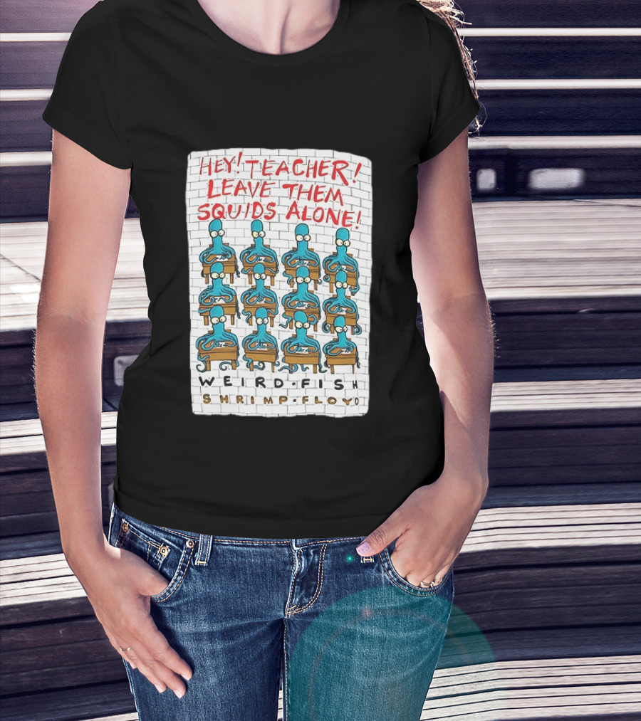 Hey Teacher Leave Them Squids Alone Weird Fish Shrimp Floyd T-Shirt