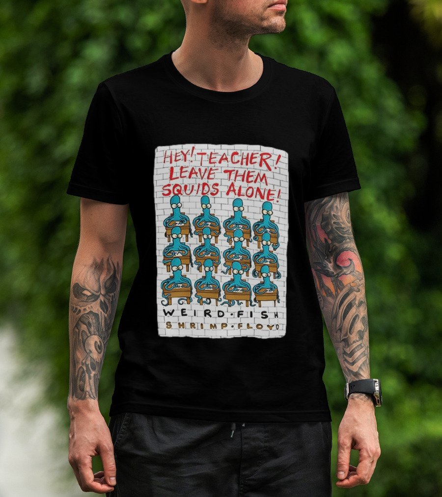 Hey Teacher Leave Them Squids Alone Weird Fish Shrimp Floyd T-Shirt