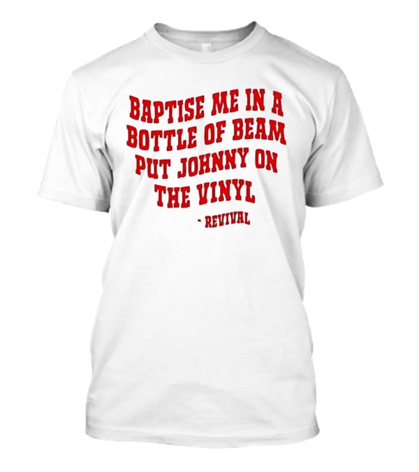 Baptise Me In A Bottle Of Beam Put Johnny On The Vinyl Revival T-Shirt
