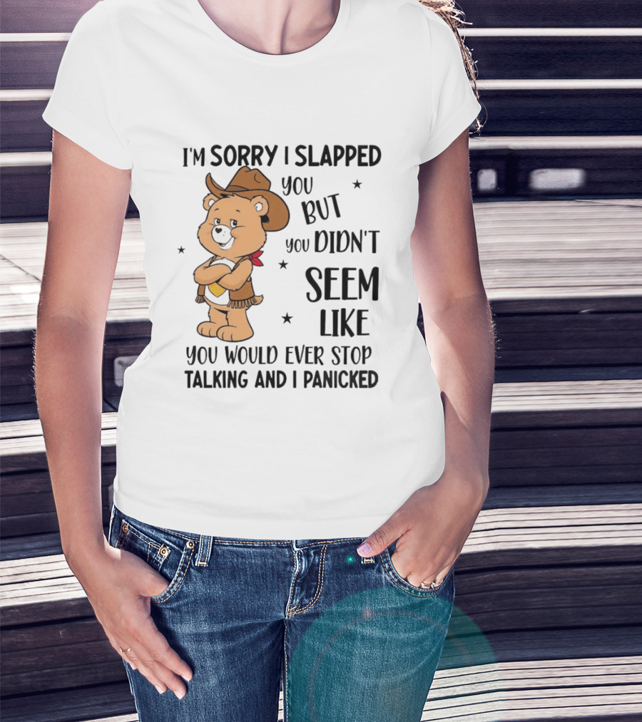 I'm Sorry I Slapped You But You Didn't Seem Like You Would Ever Stop Talking And I Panicked Cowboy Bear T-Shirt