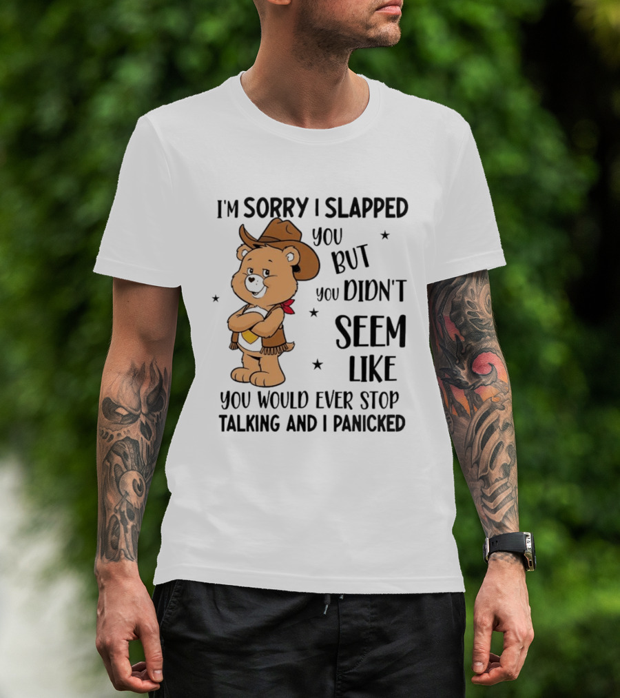 I'm Sorry I Slapped You But You Didn't Seem Like You Would Ever Stop Talking And I Panicked Cowboy Bear T-Shirt