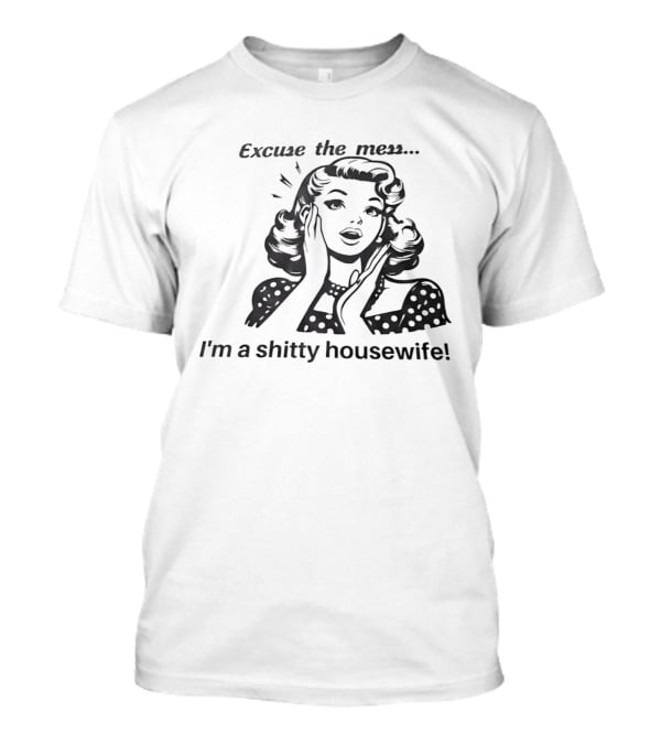 Excuse The Mess I'm A Shitty Housewife Retro Humor T-Shirt