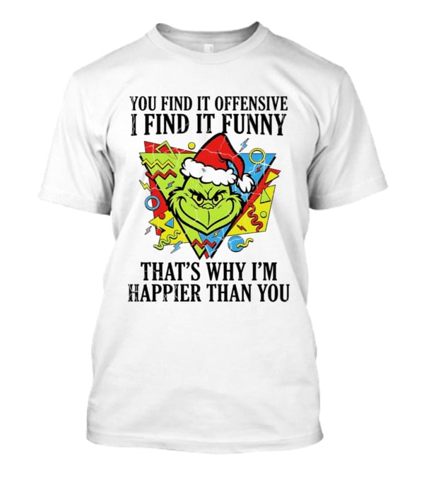 Grinch You Find It Offensive I Find It Funny That's Why I'm Happier Than You T-Shirt