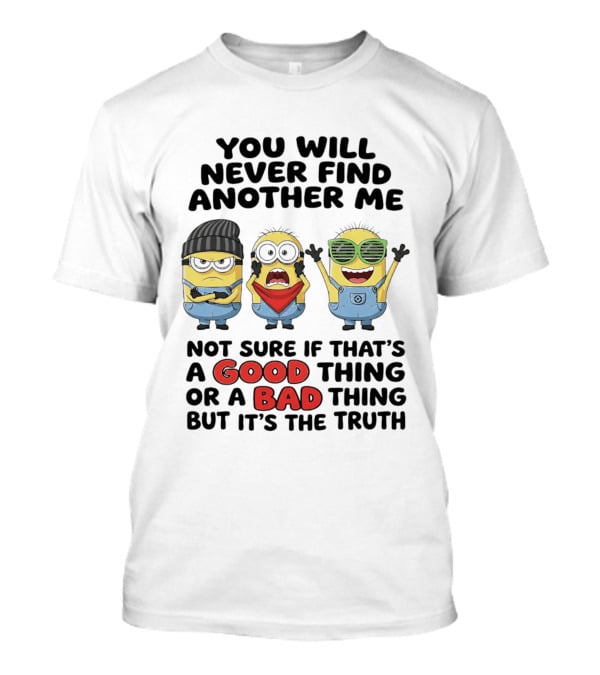 You Will Never Find Another Me Minions Not Sure If Good Thing Or Bad Thing T-Shirt