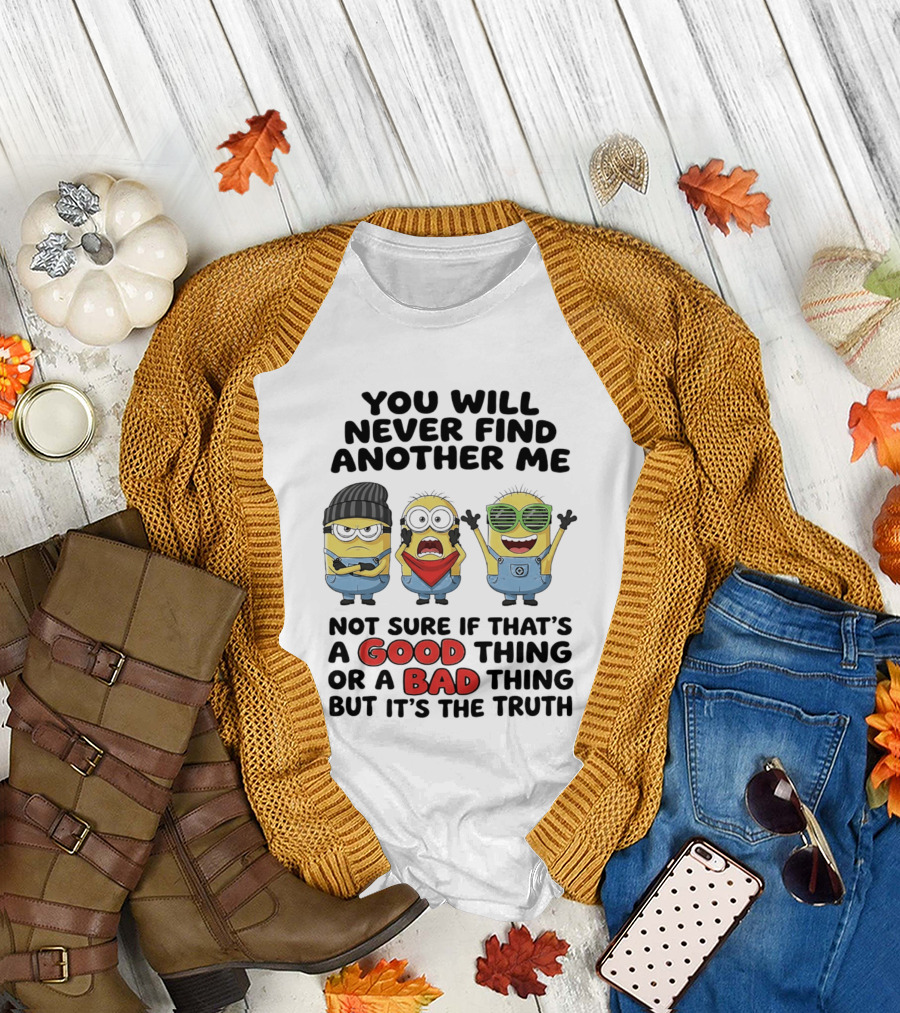 You Will Never Find Another Me Minions Not Sure If Good Thing or Bad Thing T-Shirt