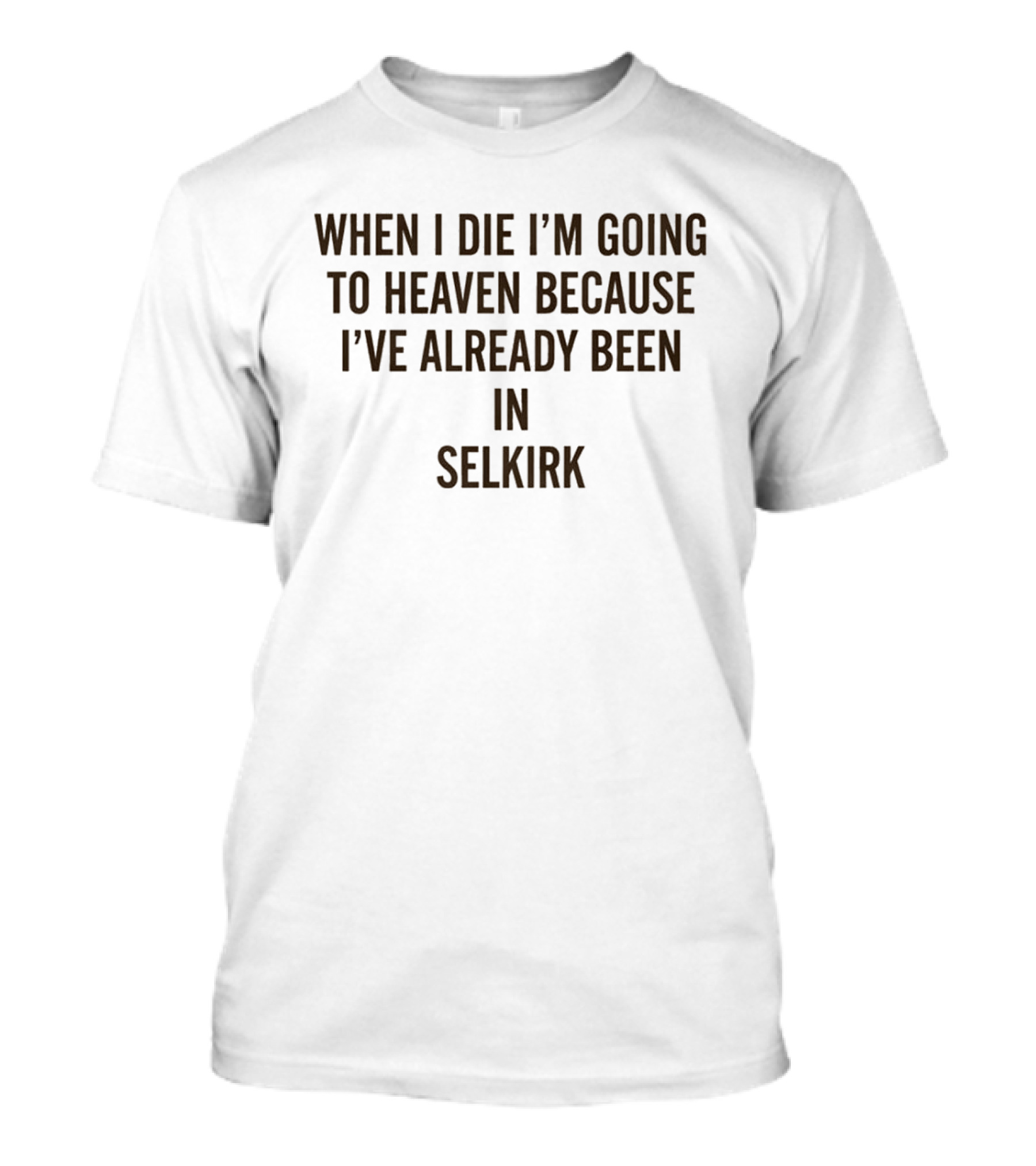When I Die I'm Going To Heaven Because I've Already Been In Selkirk T-Shirt