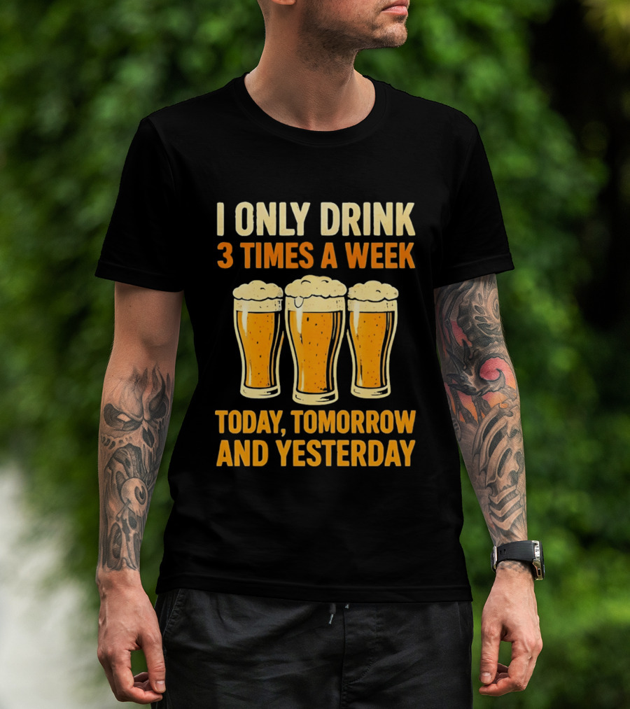 I Only Drink 3 Times A Week Today Tomorrow And Yesterday Beers T-Shirt