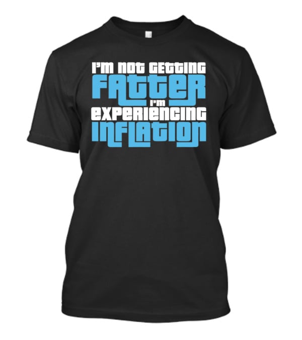 I'm Not Getting Fatter I'm Experiencing Inflation T-Shirt