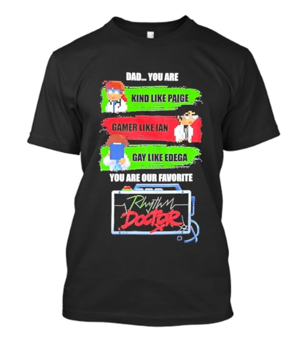 Rhythm Doctor Dad You Are Kind Like Paige Gamer Like Ian Gay Like Edega You Are Our Favorite T-Shirt