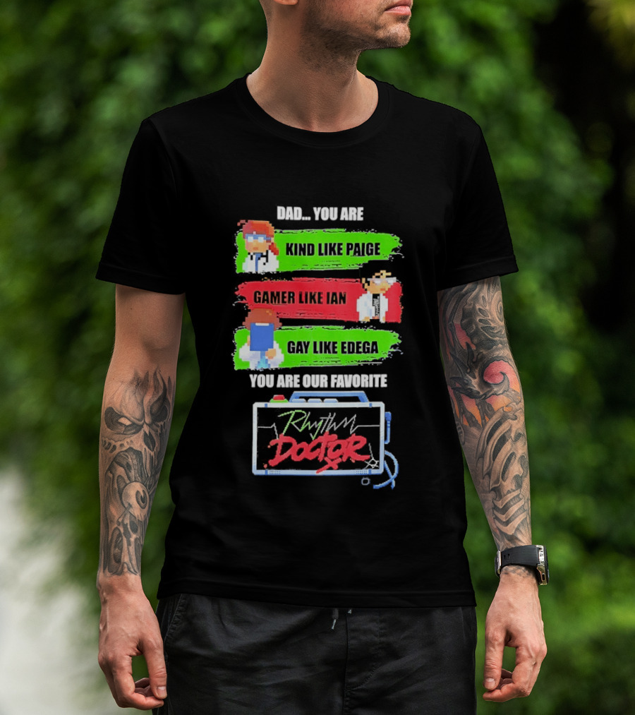 Rhythm Doctor Dad You Are Kind Like Paige Gamer Like Ian Gay Like Edega You Are Our Favorite T-Shirt