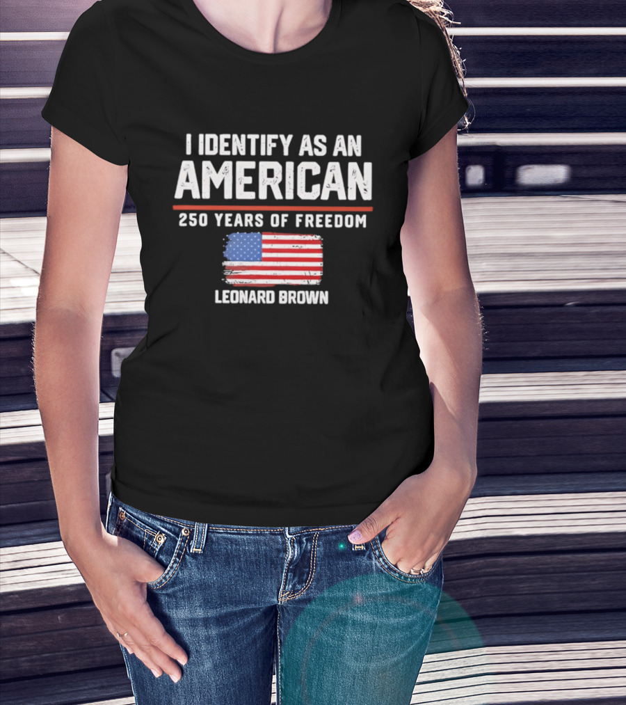 I Identify As An American Leonard Brown 250 Years Of Freedom Flag T-Shirt