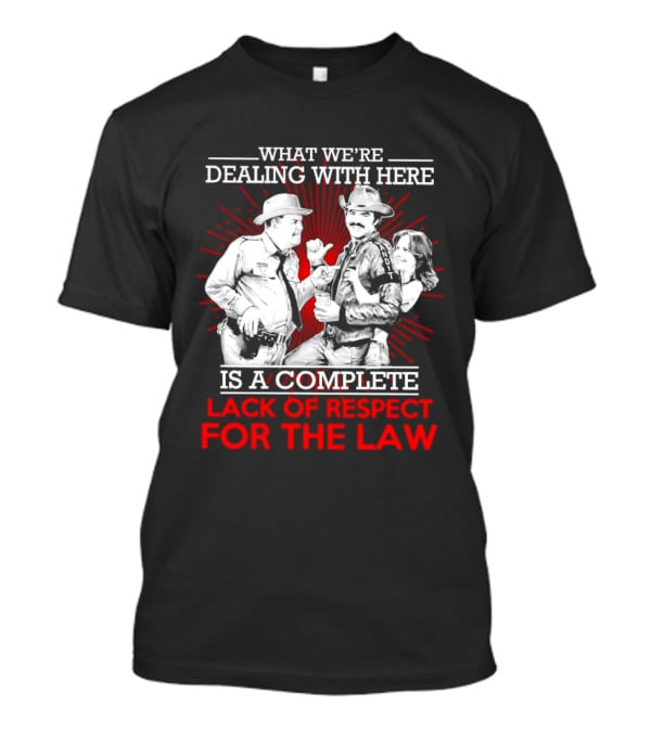 Smokey And The Bandit What We're Dealing With Here Is A Complete Lack Of Respect For The Law T-Shirt