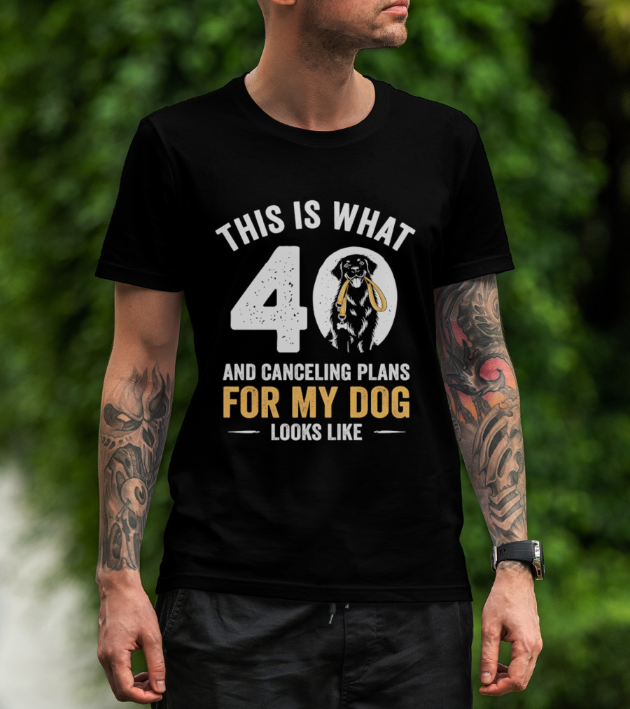This Is What 40 And Canceling Plans For My Dog Looks Like 40th Birthday T-Shirt