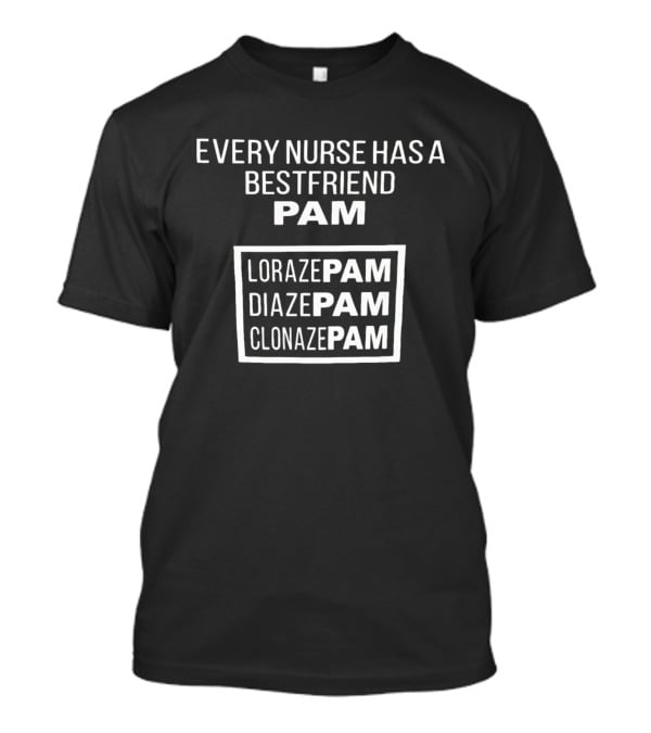 Every Nurse Has A Bestfriend Pam Lorazepam Diazepam Clonazepam T-Shirt