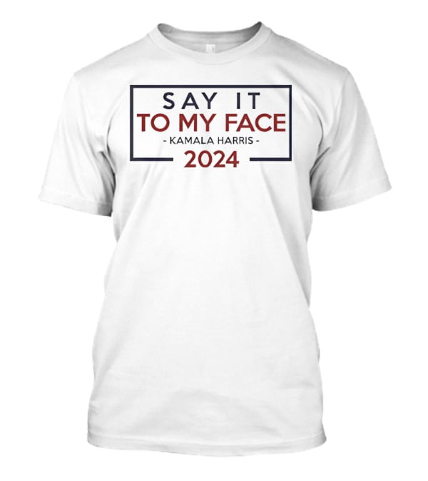 Kamala Harris 2024 Say It To My Face T-Shirt