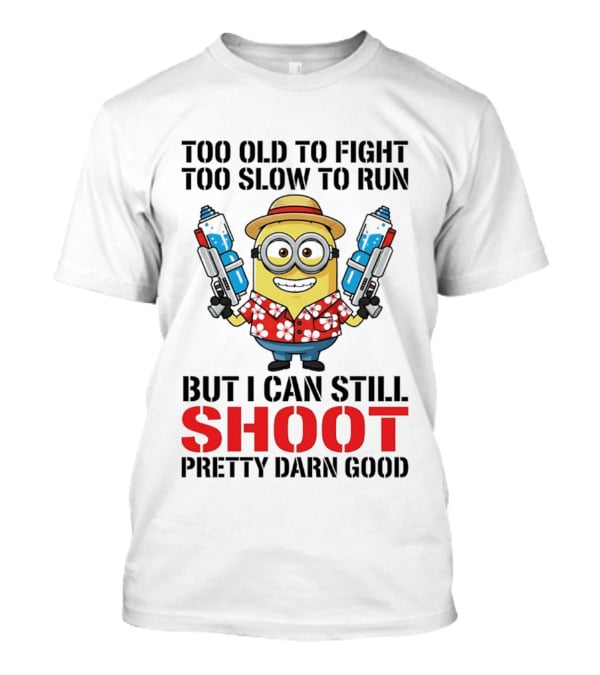 Too Old To Fight Too Slow To Run Minion Can Still Shoot Pretty Darn Good T-Shirt