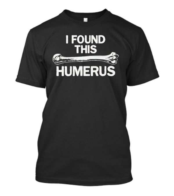 I Found This Humerus Bone Joke Pun T-Shirt