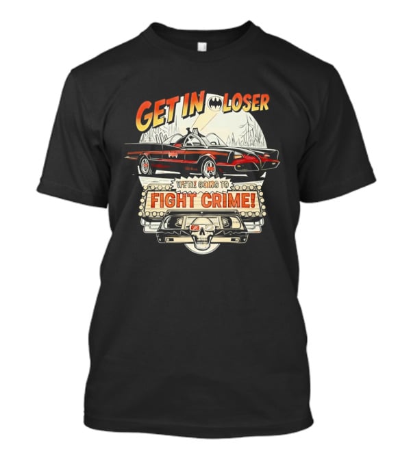 Get In Loser Batmobile Fight Crime T-Shirt
