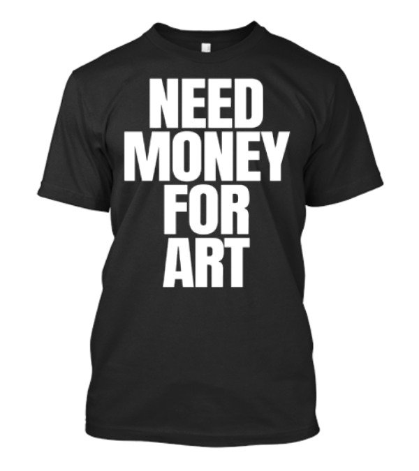 Need Money For Art T-Shirt