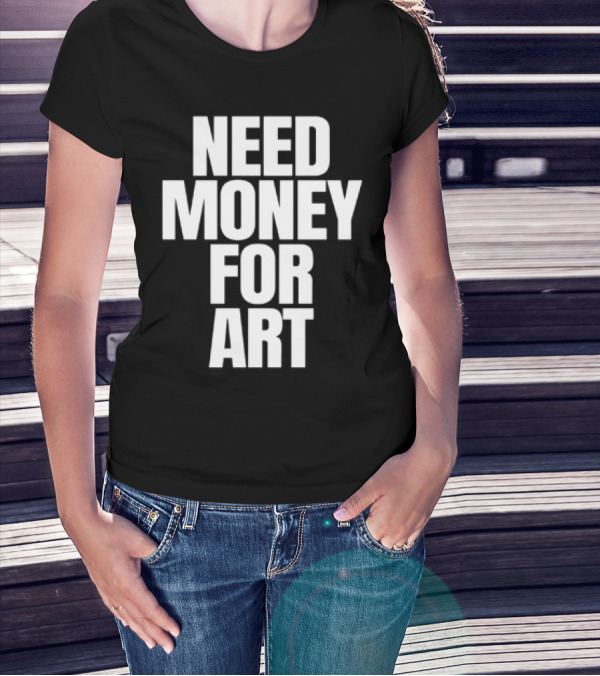 Need Money For Art T-Shirt