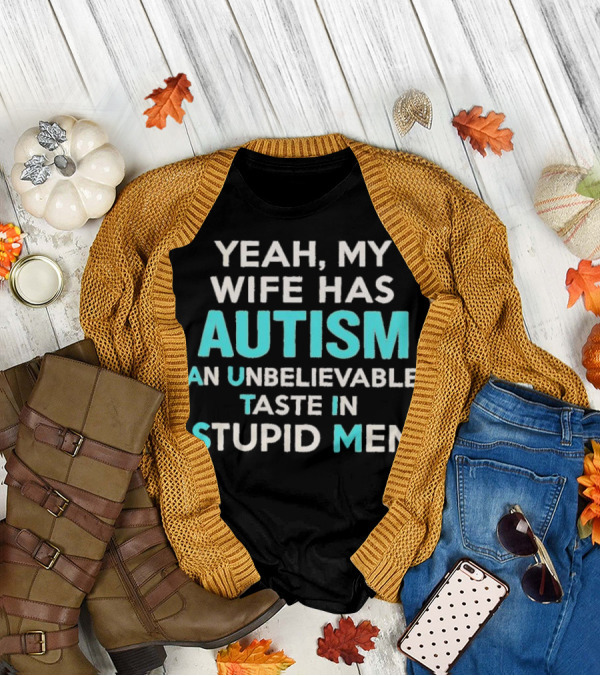 Yeah My Wife Has Autism Unbelievable Taste In Stupid Men T-Shirt