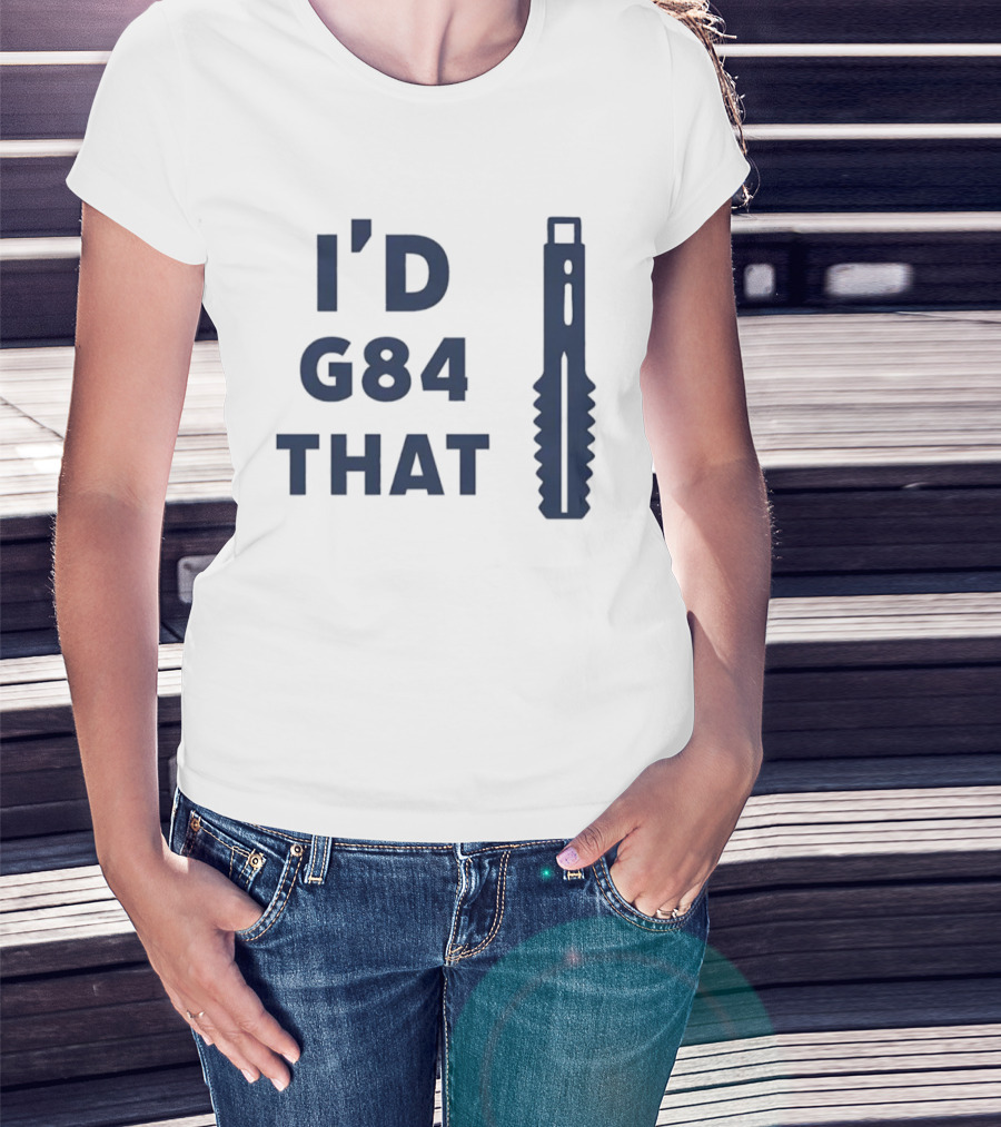 I'd G84 That Machine Tool CNC Machining Fun Phrase T-Shirt