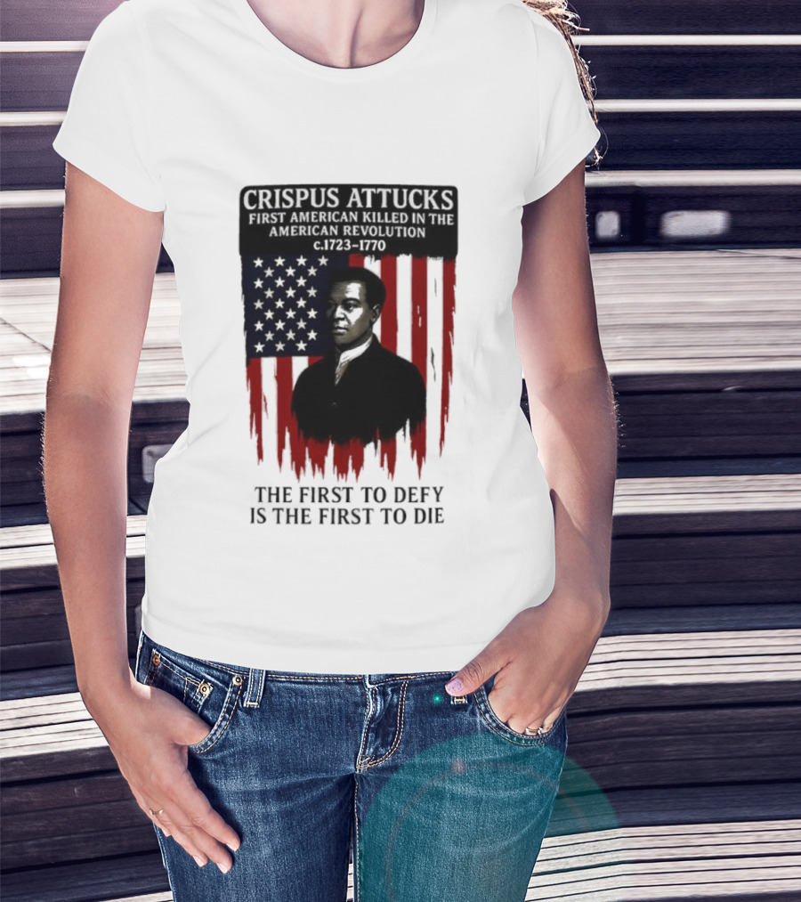 Crispus Attucks First American Killed In The Revolution The First To Defy Is The First To Die American Flag Background T-Shirt