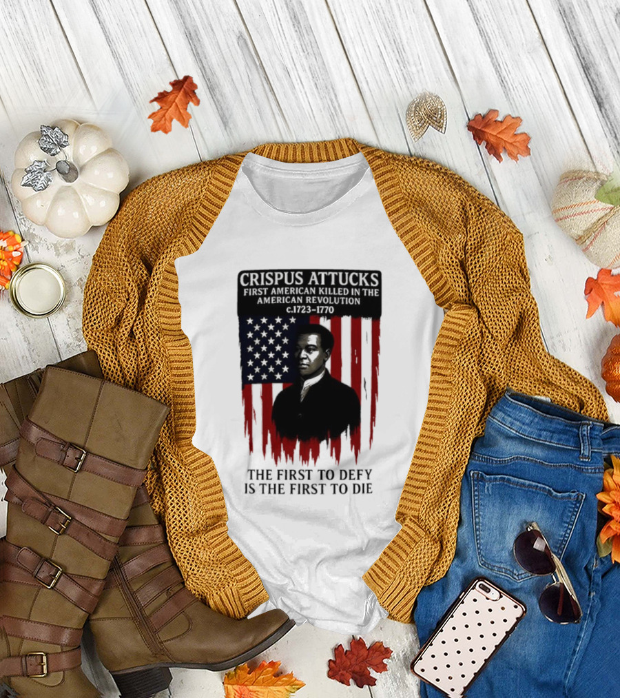Crispus Attucks First American Killed In The Revolution The First To Defy Is The First To Die American Flag Background T-Shirt
