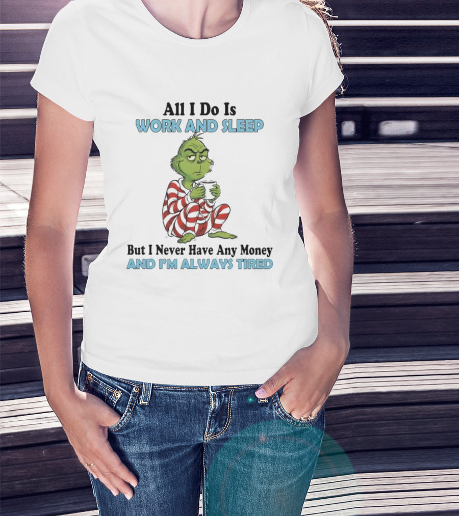 All I Do Is Work And Sleep Grinch Never Have Any Money Always Tired T-Shirt