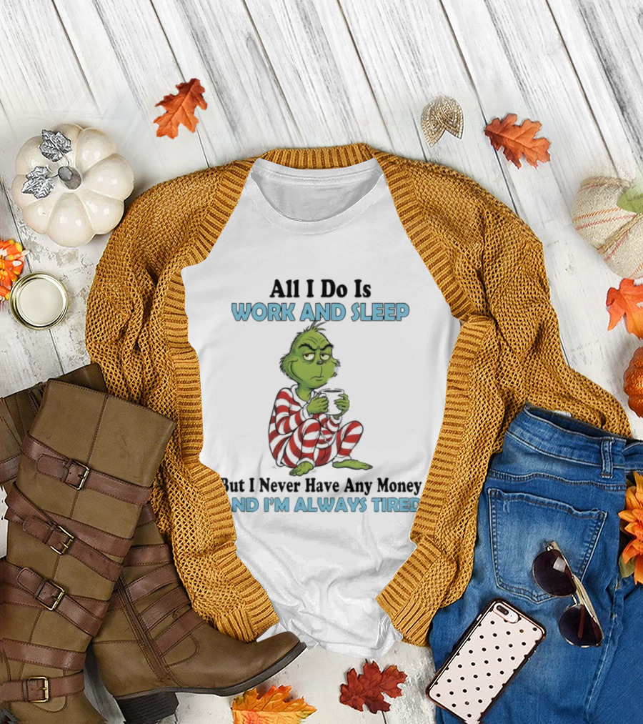 All I Do Is Work And Sleep Grinch Never Have Any Money Always Tired T-Shirt