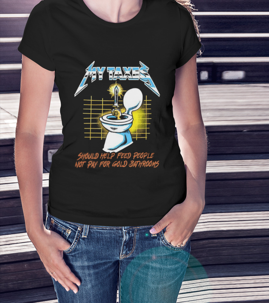 My Taxes Should Help Feed People Not Pay For Gold Bathrooms Parody T-Shirt