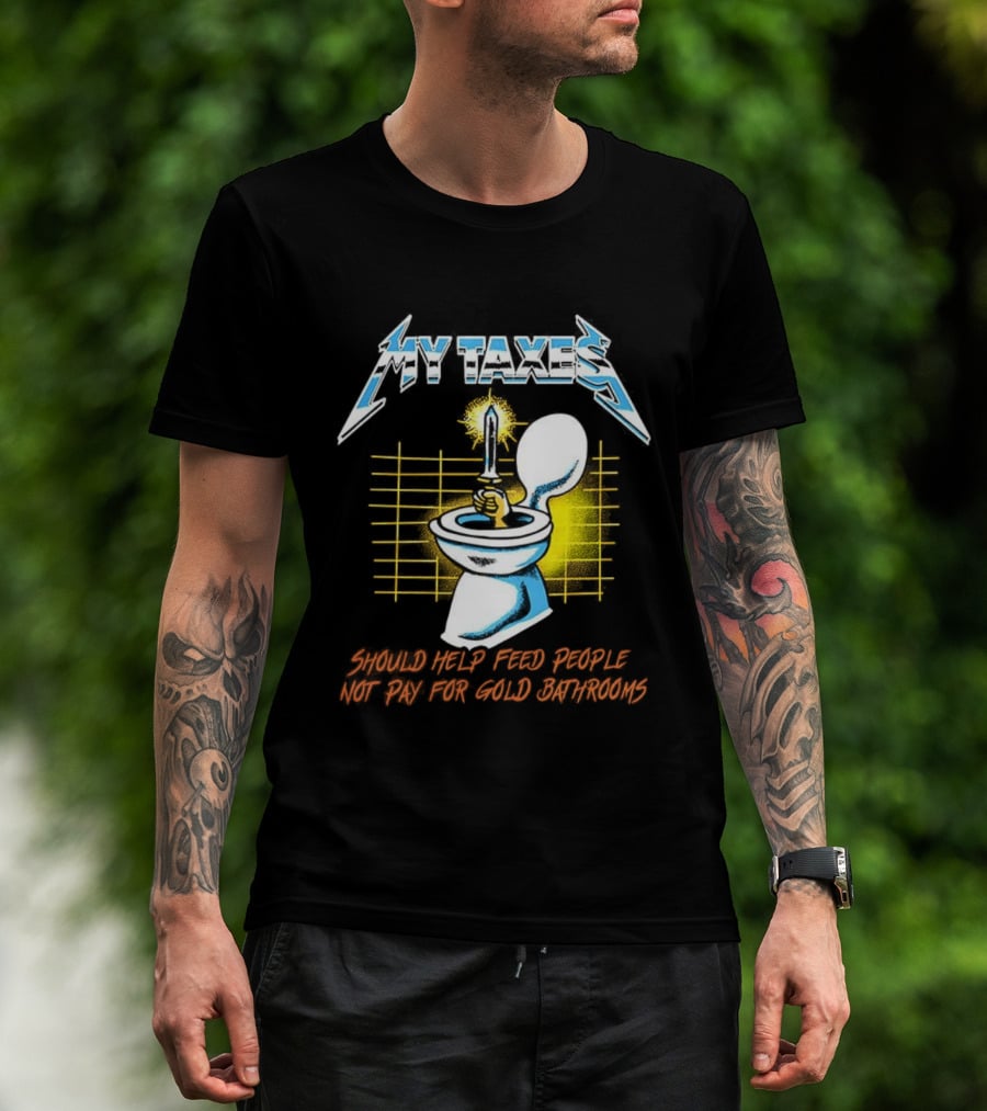 My Taxes Should Help Feed People Not Pay For Gold Bathrooms Parody T-Shirt
