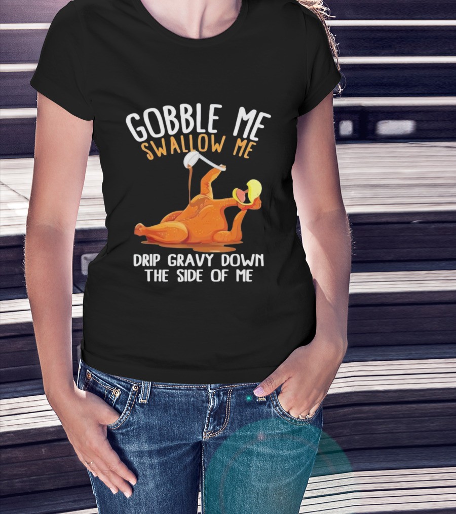 Gobble Me Swallow Me Drip Gravy Down The Side Of Me Turkey T-Shirt