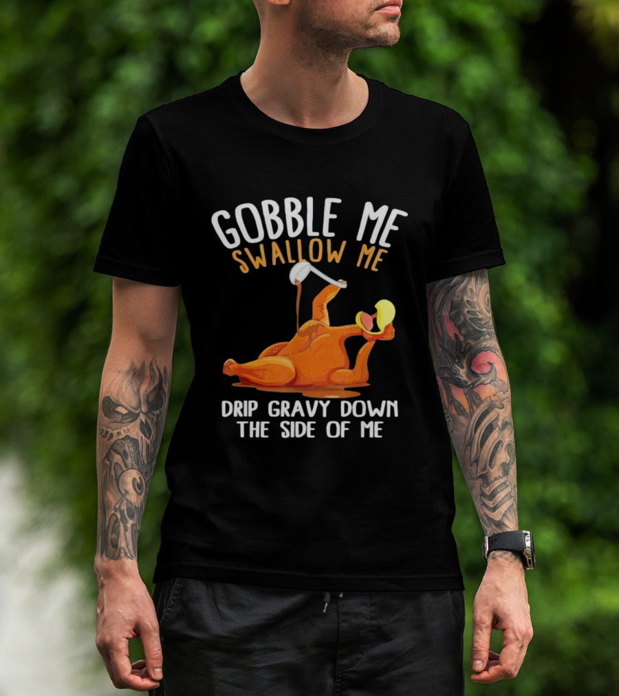Gobble Me Swallow Me Drip Gravy Down The Side Of Me Turkey T-Shirt