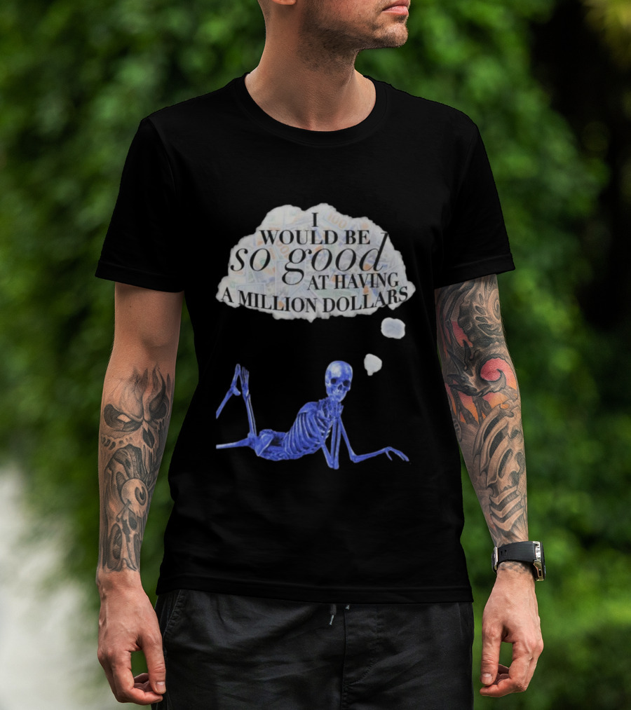 I Would Be So Good At Having A Million Dollars Skeleton Humor T-Shirt