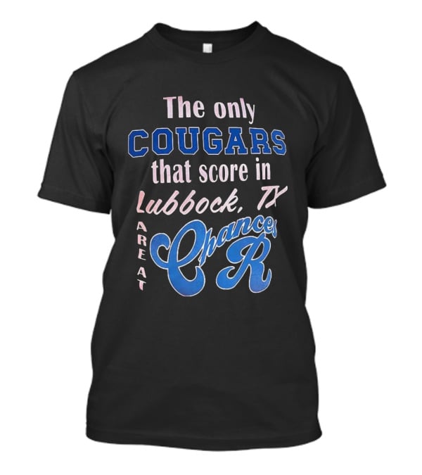The Only Cougars That Score In Lubbock TX Are At Chances R T-Shirt