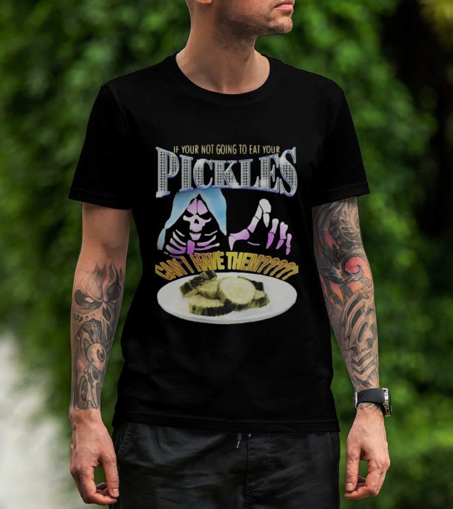 IF YOUR NOT GOING TO EAT YOUR PICKLES CAN I HAVE THEM SKELETON HANDS AND PICKLE PLATE T-Shirt